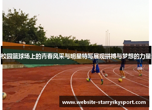 校园篮球场上的青春风采与明星特写展现拼搏与梦想的力量