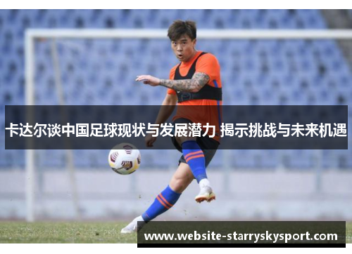 卡达尔谈中国足球现状与发展潜力 揭示挑战与未来机遇
